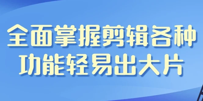 全面掌握影视剪辑全功能 从入门到变现一套课程搞定