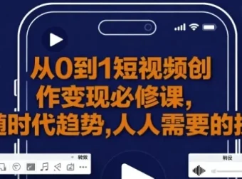 从0到1短视频创作变现课程：新手避坑与变现秘籍