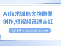 AI赋能文物雕像创作短视频项目，实现单日千元收益