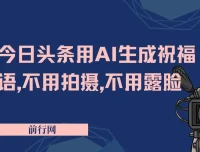 今日头条AI祝福语项目：无需拍摄露脸，3天产出8张+