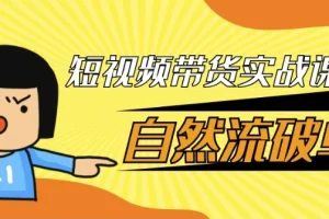 短视频带货实战课：自然流破单秘籍