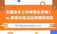 表情包周边延伸赚钱项目：无需技术，月赚1w
