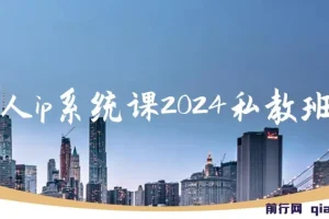 2024个人IP系统私教班：构建高价值涨粉转化变现闭环