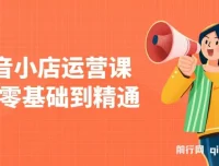 抖音小店零基础运营课：注册、选品与推广全攻略