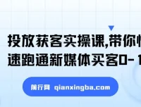 新媒体投放获客实操课，快速跑通买客0-1