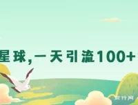 星球引流：日获100+创业粉实操项目