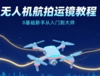 无人机航拍运镜教程：0基础新手的从入门到大师指南
