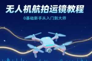 无人机航拍运镜教程：0基础新手的从入门到大师指南