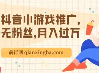 最新抖音玩法：抖音小游戏推广课程，无粉丝也能月入过万