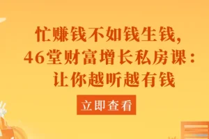 46堂财富增长私房课：忙赚钱不如钱生钱