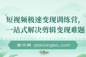 短视频极速变现训练营：一站式解决剪辑与变现难题
