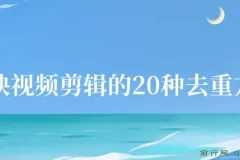剪映视频剪辑：20种去重方法，互联网人必备技巧