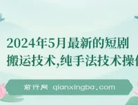 2024年5月最新短剧搬运纯手法技术操作