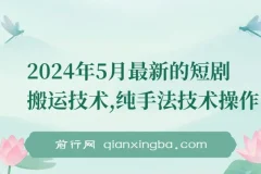 2024年5月最新短剧搬运纯手法技术操作