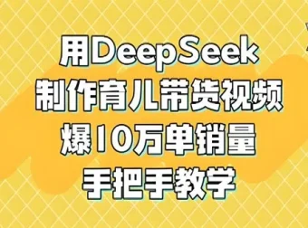 DeepSeek育儿视频带货项目实操教程