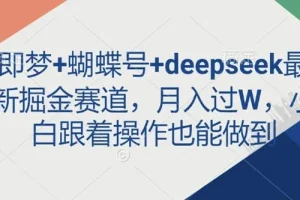 即梦、蝴蝶号与deepseek：最新掘金图文项目