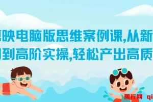 剪映电脑版思维案例课：从新手入门到高阶实操，打造高质量作品
