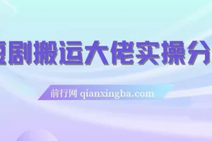 短剧搬运爆单大佬实操分享：日入4位数的实战经验