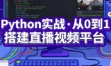 Python实战：从0到1搭建直播视频平台（完结课程）
