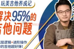 吉拓客Gtalk《玩美吉他养成记》：解决玩琴路上95%的问题