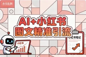 AI赋能小红书图文：精准引流涨粉指南课程