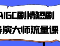 AIGC剧情短剧导演大师流量课程