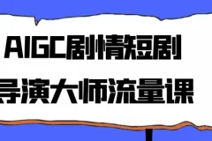 AIGC剧情短剧导演大师流量课程