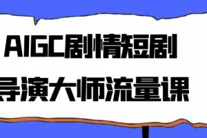 AIGC剧情短剧导演大师流量课程