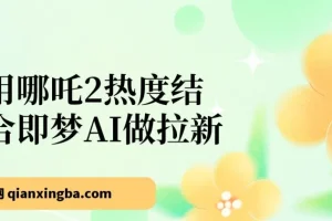 借助哪吒2热度与即梦AI开展拉新项目，操作简便，单日产值可观