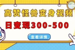 高赞怪兽变身视频制作项目：多平台发布，日变现300 – 500