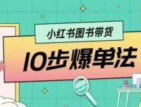 小红书图书带货10步爆单法：从0到1图书带货玩法课程