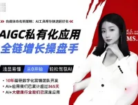 AIGC私有化应用全链增长操盘手课程：浅显易懂轻松驾驭AI