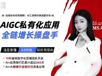 AIGC私有化应用全链增长操盘手课程：浅显易懂轻松驾驭AI