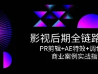 影视后期全链路课程：PR剪辑+AE特效+调色系统与商业案例实战