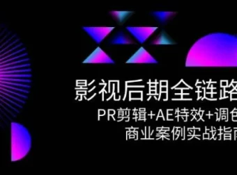 影视后期全链路课程：PR剪辑+AE特效+调色系统与商业案例实战