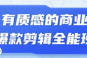 有质感的商业爆款短视频剪辑全能班课程