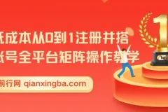 新手低成本从0到1注册并搭建多账号全平台矩阵操作教学课程