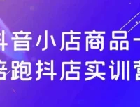 抖音小店商品卡陪跑抖店实训营：掌握流量密码，实现稳定出单