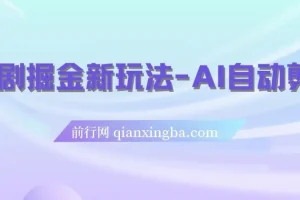 短剧掘金新玩法：AI自动剪辑，新手小白轻松上手