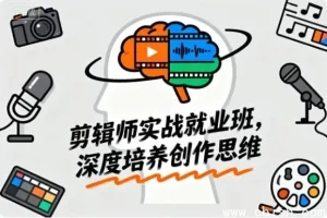 剪辑师实战就业班：从新手到大神的创作思维进阶课程