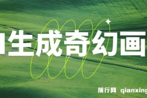 AI生成奇幻画面视频变现课程：轻松上手月入过万