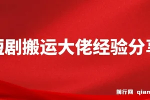 短剧搬运大佬经验分享：20天撸20个付费短剧技巧课程