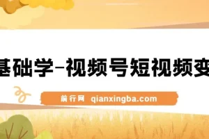 0基础学视频号短视频变现：新人短视频变现课程
