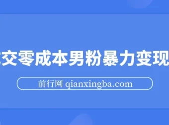男粉暴力变现项目：高成交0成本变现方案