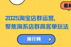 2023 – 2025淘宝店群运营课程：聚焦淘系店群高客单玩法