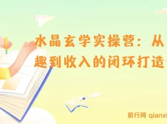 水晶玄学实操营：实现从兴趣到收入的系统课程