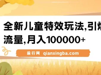 全新儿童特效视频玩法：蓝海赛道，流量变现双丰收