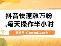 抖音快速涨粉视频教程：每天半小时，1 – 7天涨万粉可矩阵操作