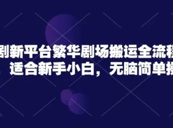 短剧新平台繁华剧场无脑搬运实操课程