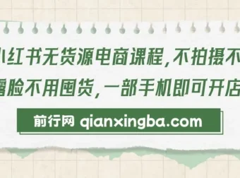 小红书无货源电商实战课程，零拍摄零露脸，一部手机轻松开店